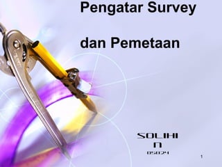 1
Pengatar Survey
dan Pemetaan
solihi
n
85024
 