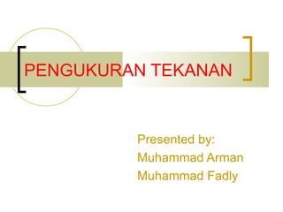 PENGUKURAN TEKANAN Presented by: Muhammad Arman Muhammad Fadly 