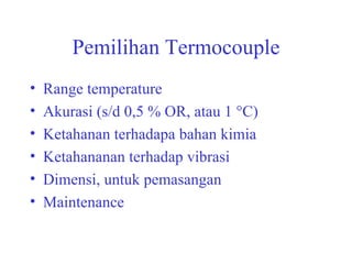 Pemilihan Termocouple Range temperature Akurasi (s/d 0,5 % OR, atau 1 °C) Ketahanan terhadapa bahan kimia Ketahananan terhadap vibrasi Dimensi, untuk pemasangan Maintenance 