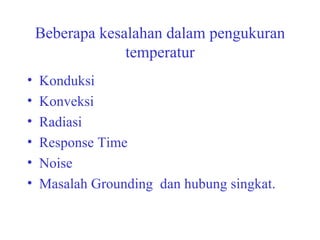 Beberapa kesalahan dalam pengukuran temperatur Konduksi  Konveksi Radiasi Response Time Noise Masalah Grounding  dan hubung singkat. 