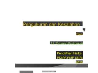 Pengukuran dan Kesalahan
■
Oleh
M. Rahmad/Ernidawati
Pendidikan Fisika
PMIPA FKIP UNRI
2016
Instrumentasi, by Mrd
 