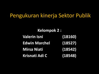 Pengukuran kinerja Sektor Publik
Kelompok 2 :
Valerin Isni (18160)
Edwin Marchel (18527)
Mirsa Niati (18542)
Krisnati Adi C (18548)
 