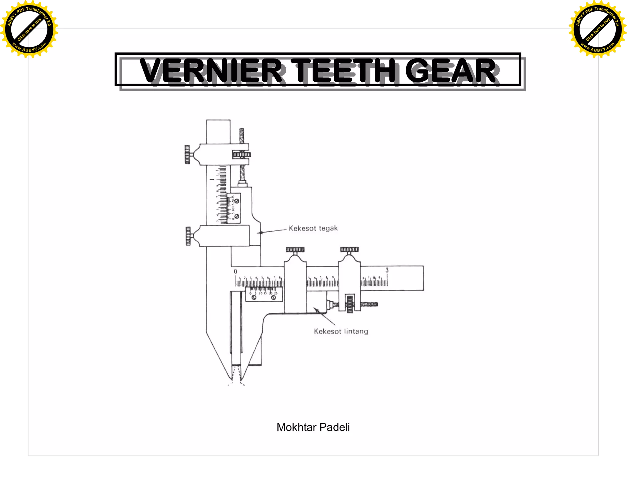 F T ra n sf o                                                    F T ra n sf o
          PD                   rm                                          PD                   rm
      Y                                                                Y
 Y




                                                                  Y
                                er




                                                                                                 er
ABB




                                                                 ABB
                          y




                                                                                           y
                       bu




                                                                                        bu
                                    2.0




                                                                                                     2.0
                     to




                                                                                      to
                  re




                                                                                   re
                he




                                                                                 he
           k




                                                                            k
          lic




                                                                           lic
      C




                                                                       C
      w                        om                                      w                        om
  w




                                                                   w
          w.                                                               w.
               A B B Y Y.c                                                      A B B Y Y.c




                                          VERNIER TEETH GEAR
                                          VERNIER TEETH GEAR




                                                Mokhtar Padeli
 