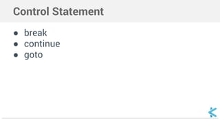 Control Statement 
● break 
● continue 
● goto 
 
