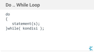 Do .. While Loop 
do 
{ 
statement(s); 
}while( kondisi ); 
 
