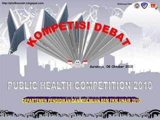 http://phcfkmunair.blogspot.com Didukung Oleh KOMPETISI DEBAT Surabaya, 08 Oktober 2010 PUBLIC HEALTH COMPETITION 2010 DEPARTEMEN PENDIDIKAN DAN KEILMUAN BEM FKM UNAIR 2010 