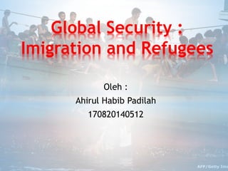 Oleh :
Ahirul Habib Padilah
170820140512
Global Security :
Imigration and Refugees
 