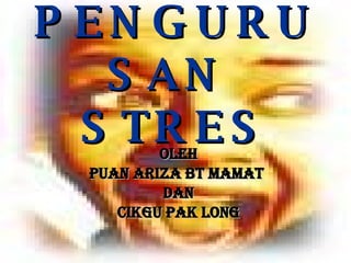 PENGURUSAN  STRES oleh Puan Ariza bt Mamat   dan Cikgu Pak Long 