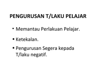 PENGURUSAN T/LAKU PELAJAR Memantau Perlakuan Pelajar. Ketekalan. Pengurusan Segera kepada T/laku negatif. 