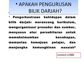 Definisi: “  Pengorkestraan kehidupan dalam bilik darjah: merancang kurikulum, mengorganisasi prosedur dan sumber, menyusun atur persekitaran untuk memaksimumkan kecekapan, memantau kemajuan pelajar, dan menjangka kemungkinan  masalah” APAKAH PENGURUSAN BILIK DARJAH? Lemlech (1988 ) 