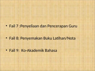 • Fail 7 :Penyeliaan dan Pencerapan Guru
• Fail 8: Penyemakan Buku Latihan/Nota
• Fail 9: Ko-Akademik Bahasa
 