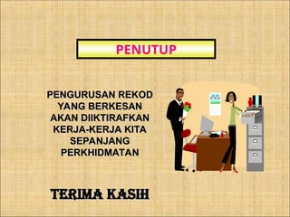 PENUTUP
PENGURUSAN REKOD
PENGURUSAN REKOD
YANG BERKESAN
YANG BERKESAN
AKAN DIIKTIRAFKAN
AKAN DIIKTIRAFKAN
KERJA-KERJA KITA
KERJA-KERJA KITA
SEPANJANG
SEPANJANG
PERKHIDMATAN
PERKHIDMATAN
TERIMA KASIH
TERIMA KASIH
 