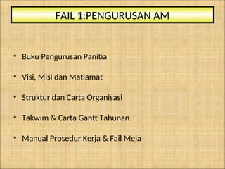 • Buku Pengurusan Panitia
• Visi, Misi dan Matlamat
• Struktur dan Carta Organisasi
• Takwim & Carta Gantt Tahunan
• Manual Prosedur Kerja & Fail Meja
FAIL 1:PENGURUSAN AM
 