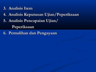 3. Analisis Item
4. Analisis Keputusan Ujian/Peperiksaan
5. Analisis Pencapaian Ujian/
    Peperiksaan
6. Pemulihan dan Pengayaan
 