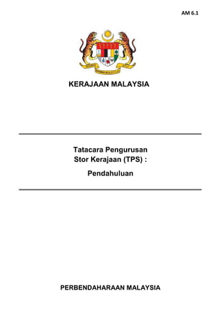 PERBENDAHARAAN MALAYSIA
Tatacara Pengurusan
Stor Kerajaan (TPS) :
Pendahuluan
KERAJAAN MALAYSIA
AM 6.1
 