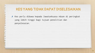 KES YANG TIDAK DAPAT DISELESAIKAN
✗ Kes perlu dibawa kepada Jawatankuasa Aduan di peringkat
yang lebih tinggi bagi tujuan penelitian dan
penyelesaian.
10
 
