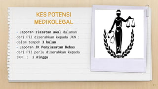 KES POTENSI
MEDIKOLEGAL
• Laporan siasatan awal dalaman
dari PTJ diserahkan kepada JKN :
dalam tempoh 3 bulan
• Laporan JK Penyiasatan Bebas
dari PTJ perlu diserahkan kepada
JKN : 2 minggu
11
 