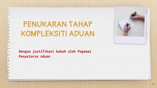 PENUKARAN TAHAP
KOMPLEKSITI ADUAN
Dengan justifikasi kukuh oleh Pegawai
Penyelaras Aduan
15
 