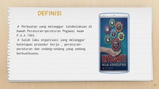 ✗ Perbuatan yang melanggar tatakelakuan di
bawah Peraturan-peraturan Pegawai Awam
P.U.A 1993.
✗ Salah laku organisasi yang melanggar
ketetapan prosedur kerja , peraturan-
peraturan dan undang-undang yang sedang
berkuatkuasa.
41
DEFINISI
 