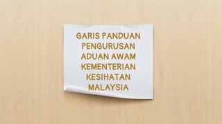 GARIS PANDUAN
PENGURUSAN
ADUAN AWAM
KEMENTERIAN
KESIHATAN
MALAYSIA
 