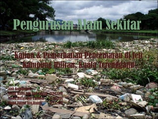 Kajian & Pemerhatian Pencemaran di Jeti
Kampung Hiliran, Kuala Terengganu
Ahli Kumpulan :
Mohd Hafiz bin Abd Razak [124239]
Mohd Hafizi bin Yahaya [124240]
Mohd Faizul bin Ramli [124238]
 