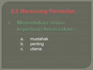 6.2 Merancang Pembelian




   a.   mustahak
   b.   penting
   c.   utama
 