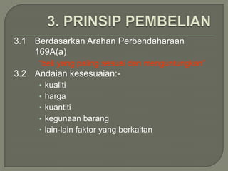 3.1 Berdasarkan Arahan Perbendaharaan
    169A(a)
     “beli yang paling sesuai dan menguntungkan”
3.2 Andaian kesesuaian:-
     • kualiti
     • harga
     • kuantiti
     • kegunaan barang
     • lain-lain faktor yang berkaitan
 