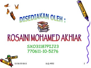 DISEDIAKAN OLEH : ROSAINI MOHAMED AKHIAR SXO31187PIJ23 770611-10-5276 