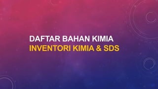 DAFTAR BAHAN KIMIA
INVENTORI KIMIA & SDS
 