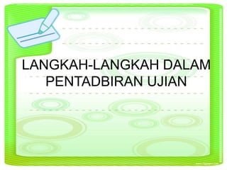 LANGKAH-LANGKAH DALAM
PENTADBIRAN UJIAN
 