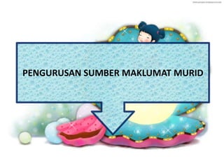 PENGURUSAN SUMBER MAKLUMAT MURID
 