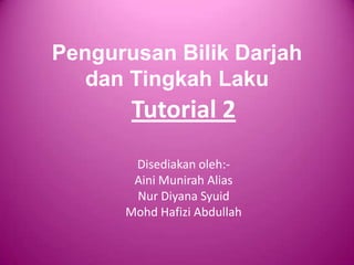 Pengurusan Bilik Darjah
   dan Tingkah Laku
       Tutorial 2
       Disediakan oleh:-
       Aini Munirah Alias
       Nur Diyana Syuid
      Mohd Hafizi Abdullah
 