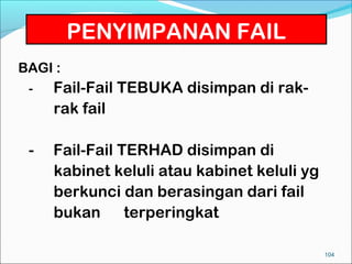 PENYIMPANAN FAIL
BAGI :
 -   Fail-Fail TEBUKA disimpan di rak-
     rak fail

 -   Fail-Fail TERHAD disimpan di
     kabinet keluli atau kabinet keluli yg
     berkunci dan berasingan dari fail
     bukan terperingkat

                                             104
 
