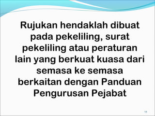 Rujukan hendaklah dibuat
    pada pekeliling, surat
  pekeliling atau peraturan
lain yang berkuat kuasa dari
      semasa ke semasa
 berkaitan dengan Panduan
     Pengurusan Pejabat
                           11
 