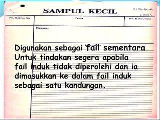 Digunakan sebagai fail sementara
Untuk tindakan segera apabila
fail induk tidak diperolehi dan ia
dimasukkan ke dalam fail induk
sebagai satu kandungan.


                                     80
 