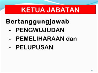 KETUA JABATAN
Bertanggungjawab
 - PENGWUJUDAN
 - PEMELIHARAAN dan
 - PELUPUSAN


                      91
 