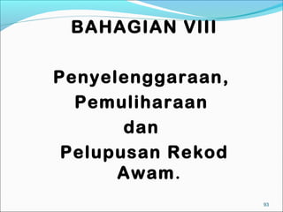 BAHAGIAN VIII

Penyelenggaraan,
  Pemuliharaan
       dan
 Pelupusan Rekod
      Awam.
                   93
 