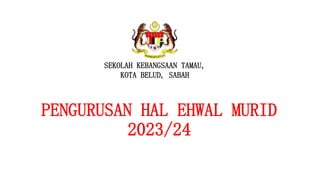 PENGURUSAN HAL EHWAL MURID
2023/24
SEKOLAH KEBANGSAAN TAMAU,
KOTA BELUD, SABAH
 