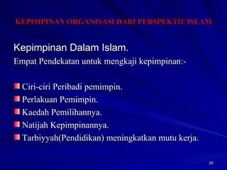 Kepimpinan Dalam Islam. Empat Pendekatan untuk mengkaji kepimpinan:- Ciri-ciri Peribadi pemimpin. Perlakuan Pemimpin. Kaedah Pemilihannya. Natijah Kepimpinannya. Tarbiyyah(Pendidikan) meningkatkan mutu kerja.  KEPIMPINAN ORGANISASI DARI PERSPEKTIF ISLAM 