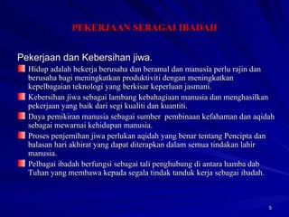 Pekerjaan dan Kebersihan jiwa. Hidup adalah bekerja berusaha dan beramal dan manusia perlu rajin dan berusaha bagi meningkatkan produktiviti dengan meningkatkan  kepelbagaian teknologi yang berkisar keperluan jasmani. Kebersihan jiwa sebagai lambang kebahagiaan manusia dan menghasilkan  pekerjaan yang baik dari segi kualiti dan kuantiti. Daya pemikiran manusia sebagai sumber  pembinaan kefahaman dan aqidah sebagai mewarnai kehidupan manusia. Proses penjernihan jiwa perlukan aqidah yang benar tentang Pencipta dan balasan hari akhirat yang dapat diterapkan dalam semua tindakan lahir manusia. Pelbagai ibadah berfungsi sebagai tali penghubung di antara hamba dab Tuhan yang membawa kepada segala tindak tanduk kerja sebagai ibadah. PEKERJAAN SEBAGAI IBADAH 