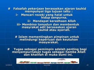 #  Falsafah pekerjaan berasaskan ajaran tauhid mempunyai tiga tujuan iaitu : i-  Mencari rezeki yang halal untuk      hidup senpurna. ii-  Mendapat keredhaan Allah iii- Membina tamadun dan membentuk      masyrakat adil berasaskan ajaran      tauhid atau syariah. # Islam mementingkan pimpinan untuk melindungi keperluan dan keutuhan masyarakat. #  Tugas sebagai pemimpin adalah penting bagi menyempurnakan tugas sebagai hamba Allah dan khalifah di muka bumi ini.  