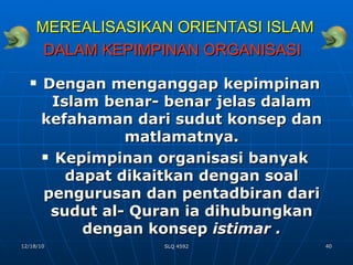 MEREALISASIKAN ORIENTASI ISLAM   DALAM KEPIMPINAN ORGANISASI   Dengan menganggap kepimpinan Islam benar- benar jelas dalam kefahaman dari sudut konsep dan matlamatnya. Kepimpinan organisasi banyak dapat dikaitkan dengan soal pengurusan dan pentadbiran dari sudut al- Quran ia dihubungkan dengan konsep  istimar . 