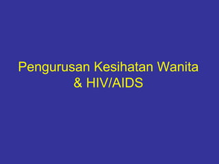 Pengurusan Kesihatan Wanita
        & HIV/AIDS
 