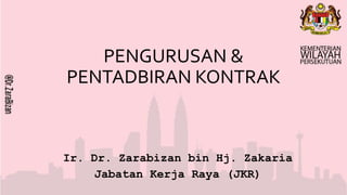 PENGURUSAN &
PENTADBIRAN KONTRAK
Ir. Dr. Zarabizan bin Hj. Zakaria
Jabatan Kerja Raya (JKR)
 