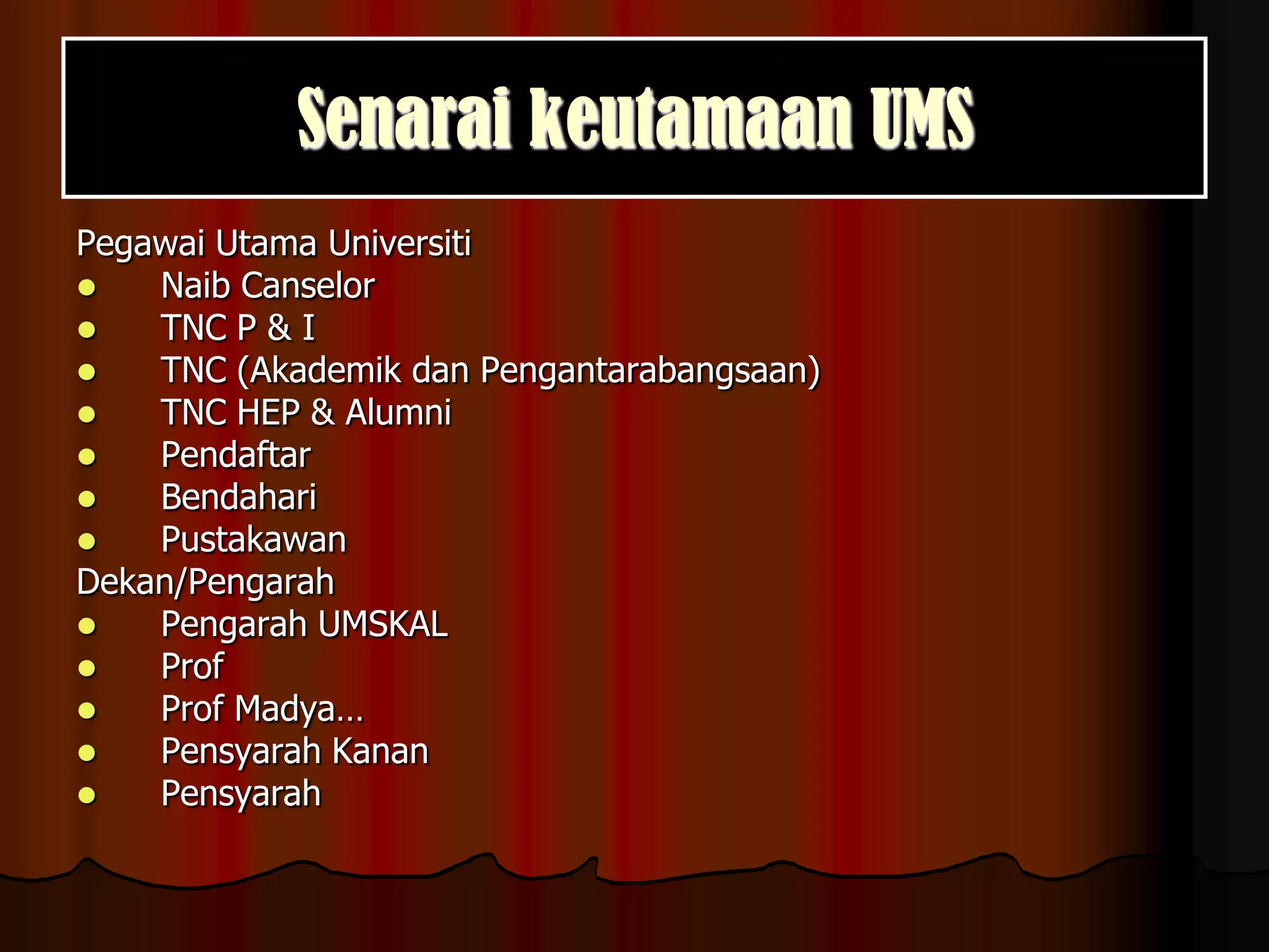 Senarai keutamaan UMSPegawai Utama Universiti Naib Canselor TNC P & ITNC (Akademik dan Pengantarabangsaan)TNC HEP & Alumni Pendaftar Bendahari PustakawanDekan/PengarahPengarah UMSKALProf Prof Madya…Pensyarah Kanan Pensyarah 