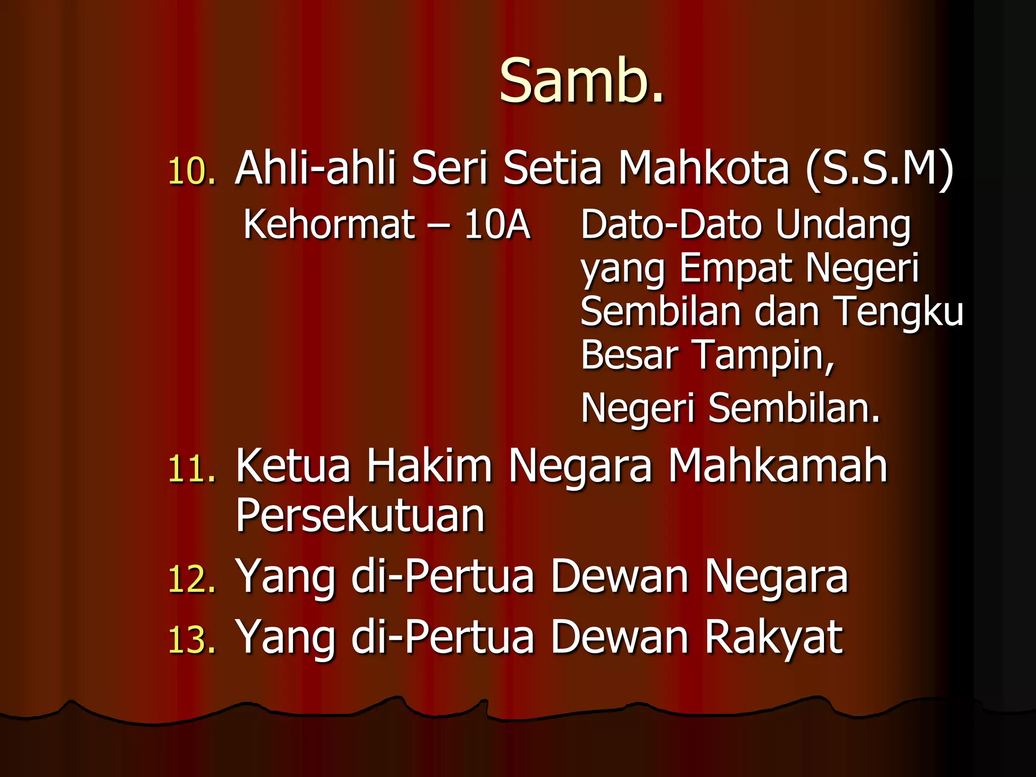 Samb.Ahli-ahli Seri Setia Mahkota (S.S.M)  Kehormat – 10A	Dato-Dato Undang 				yang Empat Negeri 				Sembilan dan Tengku 				Besar Tampin, 				Negeri Sembilan.Ketua Hakim Negara Mahkamah PersekutuanYang di-Pertua Dewan NegaraYang di-Pertua Dewan Rakyat