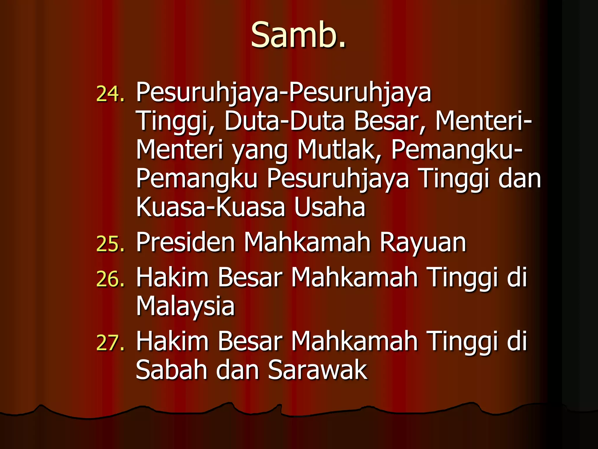 Samb.Pesuruhjaya-Pesuruhjaya Tinggi, Duta-Duta Besar, Menteri-Menteri yang Mutlak, Pemangku-Pemangku Pesuruhjaya Tinggi dan Kuasa-Kuasa UsahaPresiden Mahkamah RayuanHakim Besar Mahkamah Tinggi di MalaysiaHakim Besar Mahkamah Tinggi di Sabah dan Sarawak