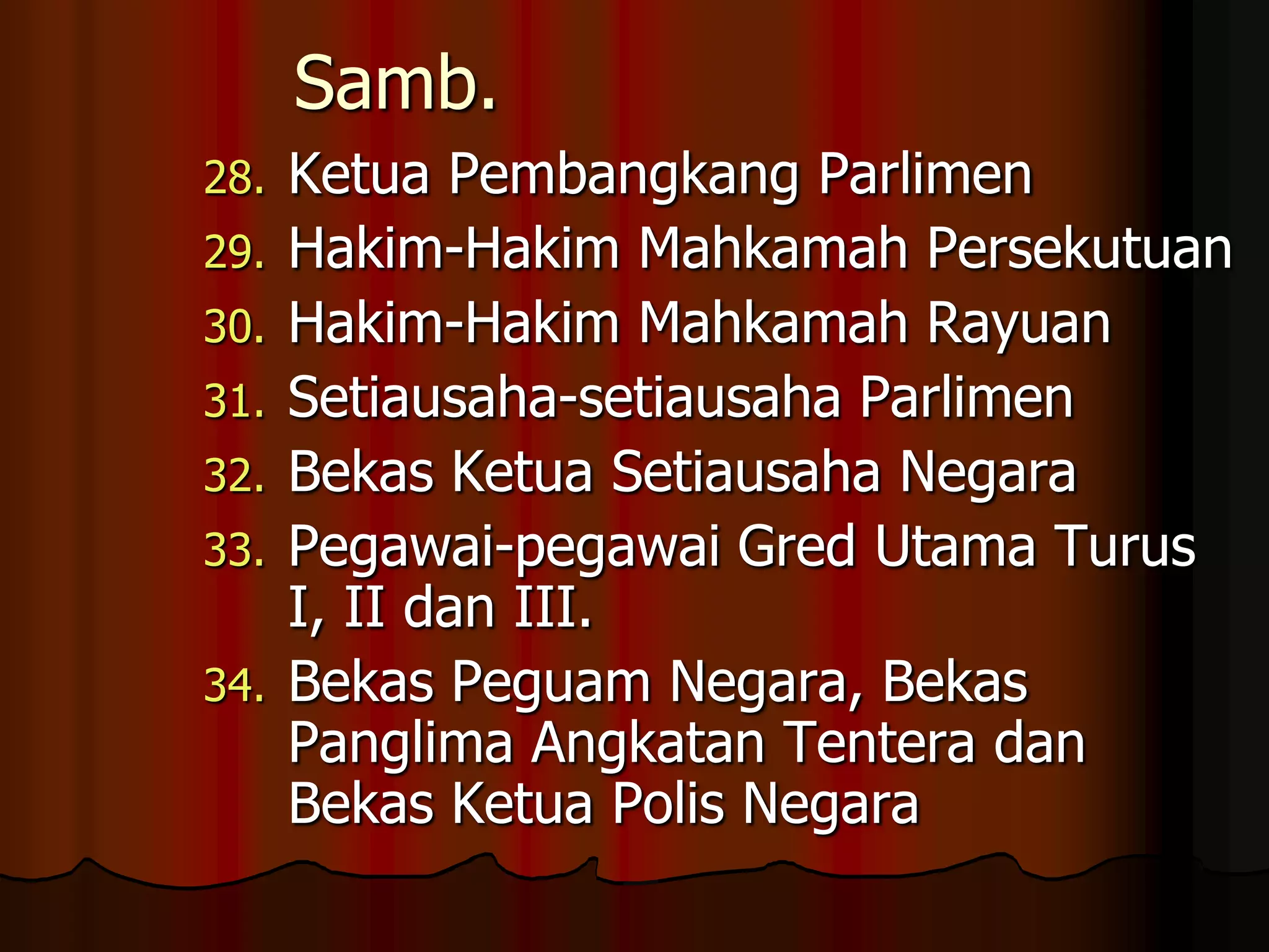 Samb.Ketua Pembangkang ParlimenHakim-Hakim Mahkamah PersekutuanHakim-Hakim Mahkamah RayuanSetiausaha-setiausaha ParlimenBekas Ketua Setiausaha NegaraPegawai-pegawai Gred Utama Turus I, II dan III.Bekas Peguam Negara, Bekas Panglima Angkatan Tentera dan Bekas Ketua Polis Negara