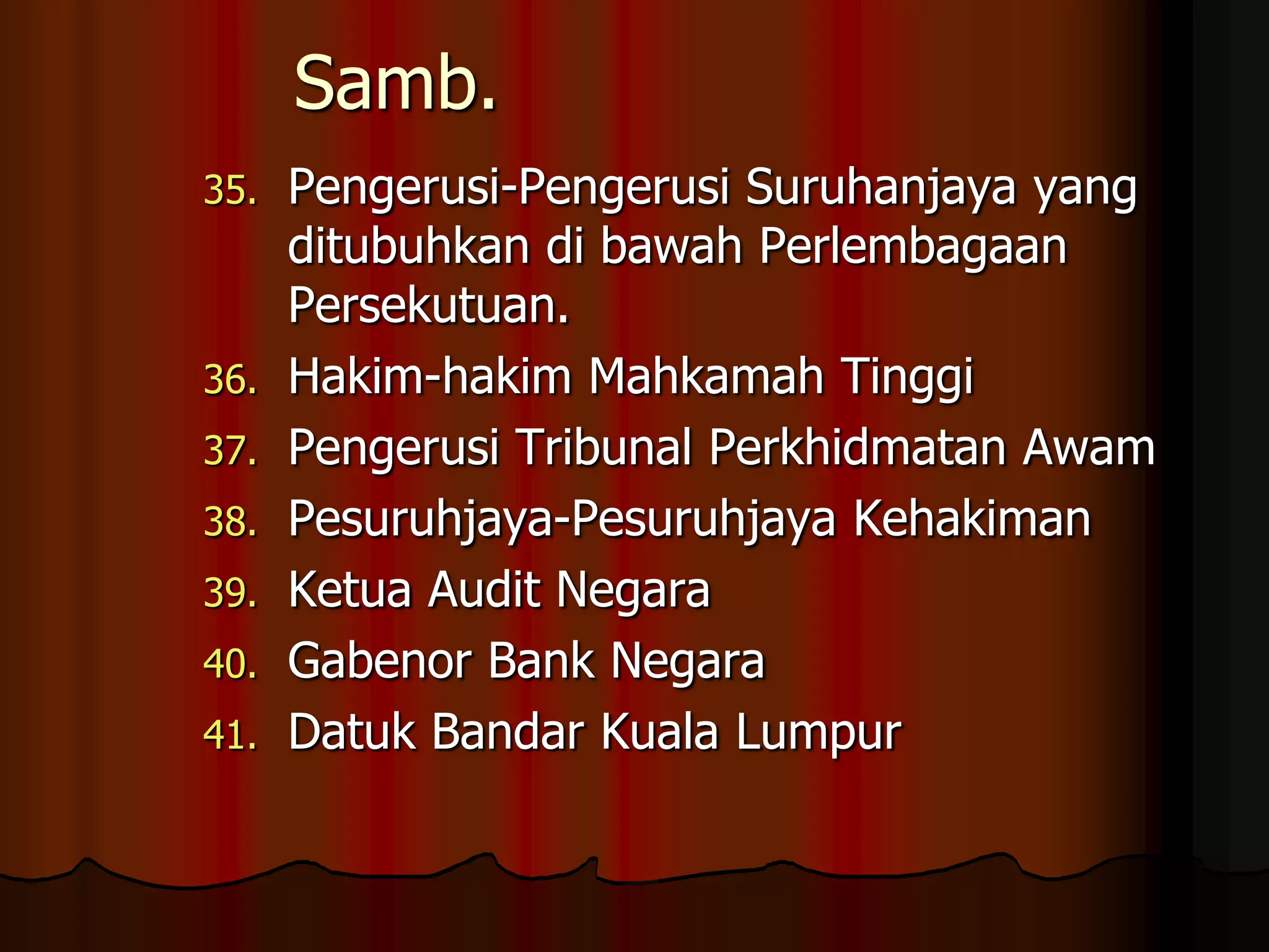 Samb.Pengerusi-Pengerusi Suruhanjaya yang ditubuhkan di bawah Perlembagaan Persekutuan.Hakim-hakim Mahkamah TinggiPengerusi Tribunal Perkhidmatan AwamPesuruhjaya-Pesuruhjaya KehakimanKetua Audit NegaraGabenor Bank NegaraDatuk Bandar Kuala Lumpur