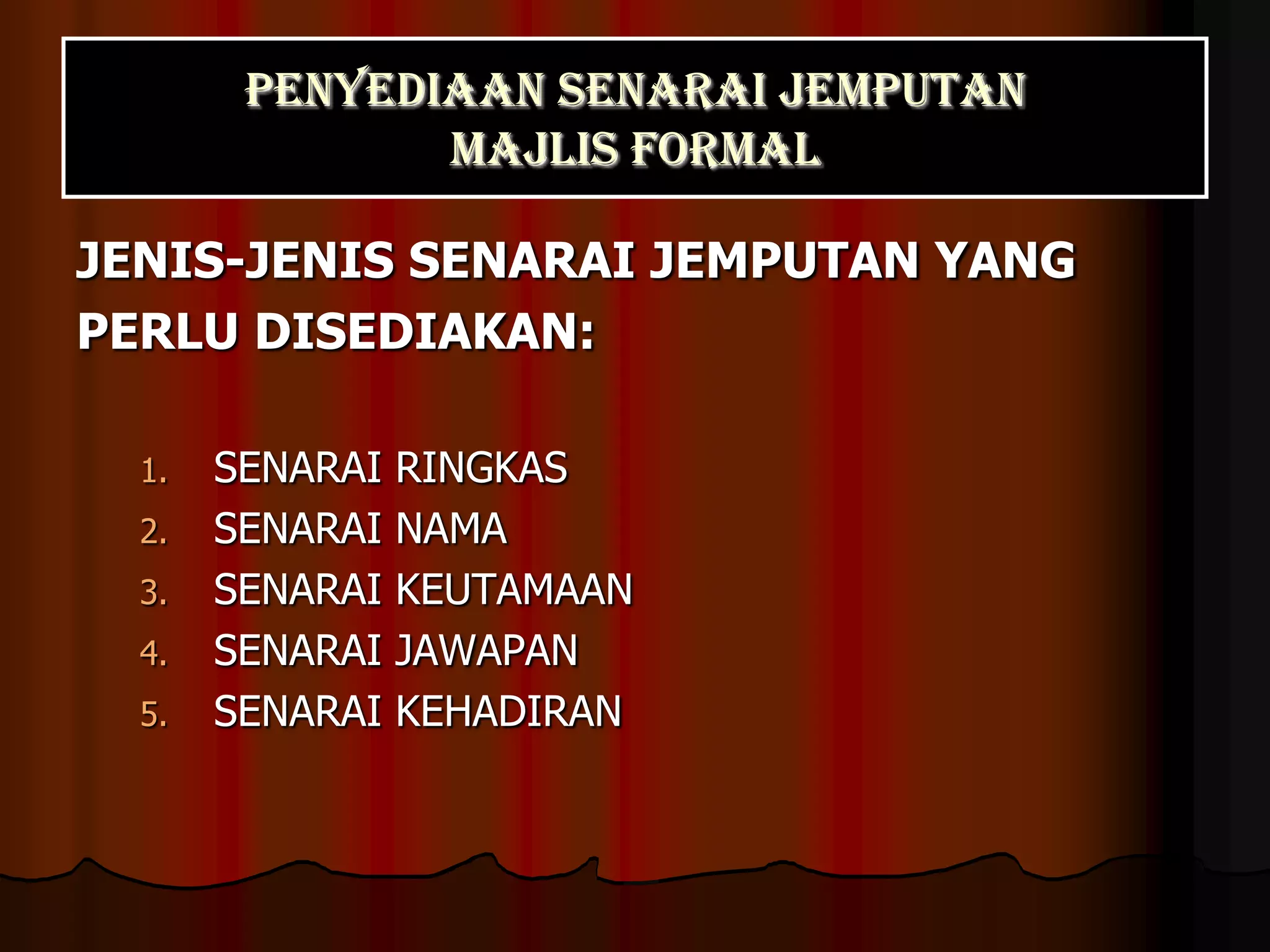 PENYEDIAAN SENARAI JEMPUTAN MAJLIS FORMALJENIS-JENIS SENARAI JEMPUTAN YANGPERLU DISEDIAKAN:SENARAI RINGKASSENARAI NAMASENARAI KEUTAMAANSENARAI JAWAPANSENARAI KEHADIRAN